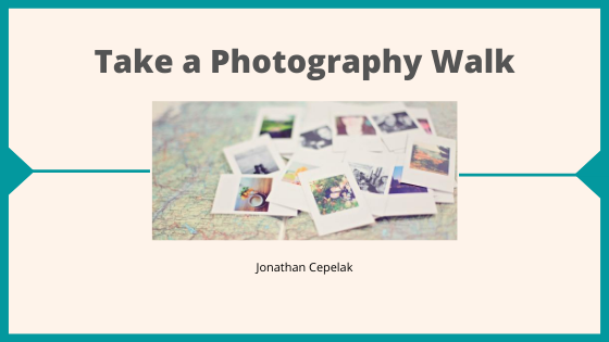 Take A Photography Walk Jonathan Cepelak